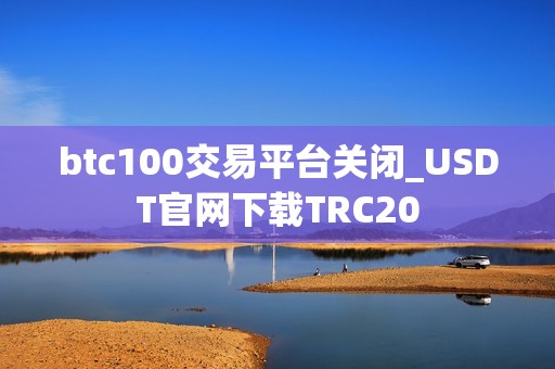 btc100交易平台关闭_USDT官网下载TRC20