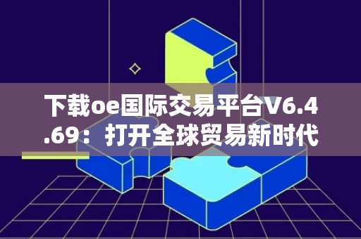 下载oe国际交易平台V6.4.69：打开全球贸易新时代的大门