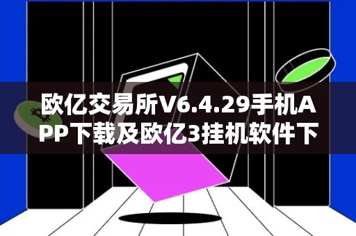 欧亿交易所V6.4.29手机APP下载及欧亿3挂机软件下载链接