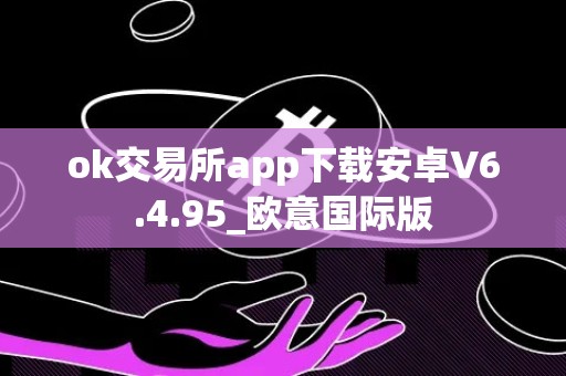 ok交易所app下载安卓V6.4.95_欧意国际版