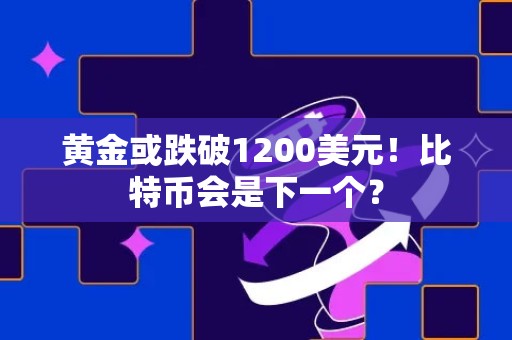 黄金或跌破1200美元！比特币会是下一个？