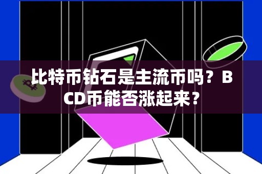 比特币钻石是主流币吗？BCD币能否涨起来？