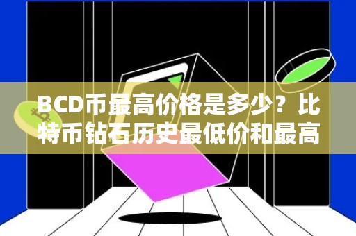 BCD币最高价格是多少？比特币钻石历史最低价和最高价介绍