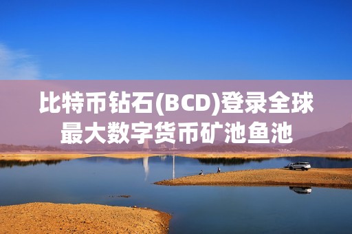 比特币钻石(BCD)登录全球最大数字货币矿池鱼池