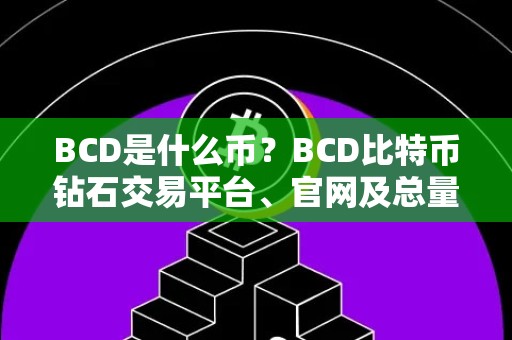 BCD是什么币？BCD比特币钻石交易平台、官网及总量多少