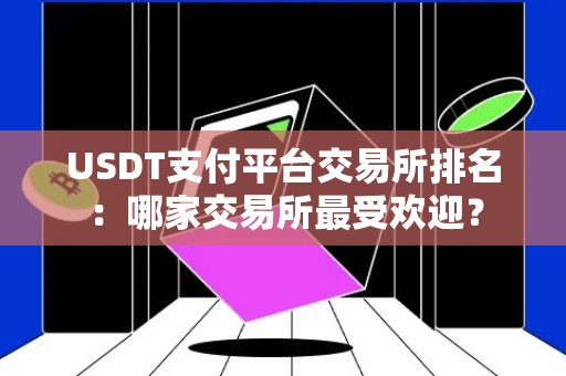 USDT支付平台交易所排名：哪家交易所最受欢迎？