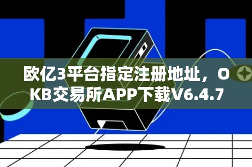 欧亿3平台指定注册地址，OKB交易所APP下载V6.4.77