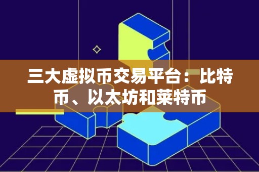 三大虚拟币交易平台：比特币、以太坊和莱特币