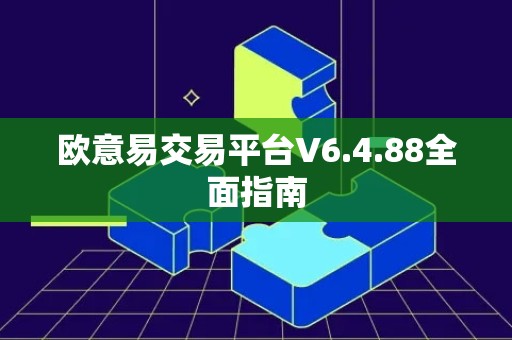 欧意易交易平台V6.4.88全面指南