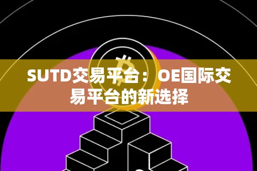 SUTD交易平台：OE国际交易平台的新选择