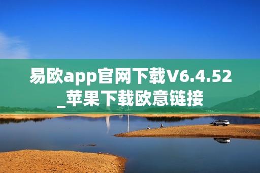 易欧app官网下载V6.4.52_苹果下载欧意链接