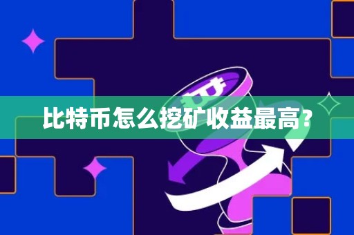 比特币怎么挖矿收益最高？