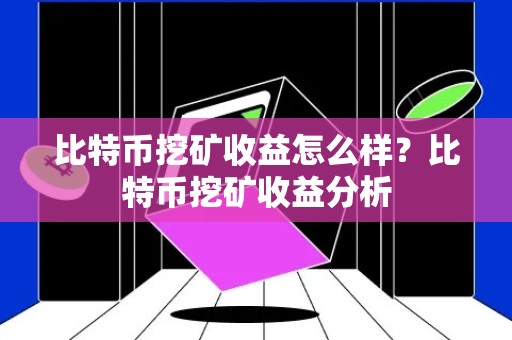 比特币挖矿收益怎么样？比特币挖矿收益分析