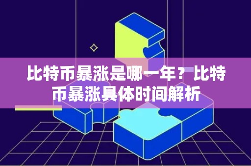 比特币暴涨是哪一年？比特币暴涨具体时间解析