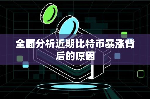 全面分析近期比特币暴涨背后的原因