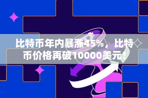 比特币年内暴涨45%，比特币价格再破10000美元！