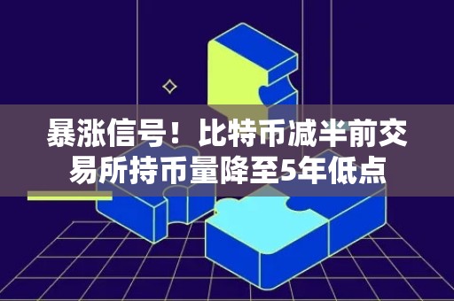 暴涨信号！比特币减半前交易所持币量降至5年低点