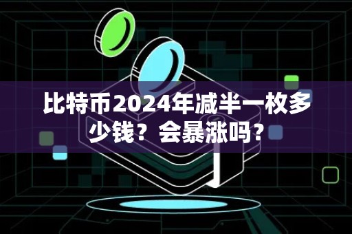 比特币2024年减半一枚多少钱？会暴涨吗？