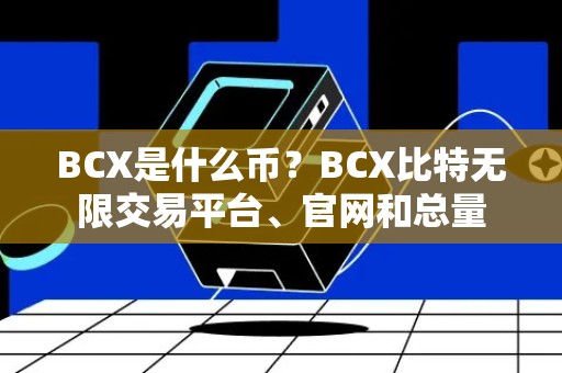 BCX是什么币？BCX比特无限交易平台、官网和总量