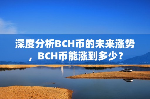 深度分析BCH币的未来涨势，BCH币能涨到多少？