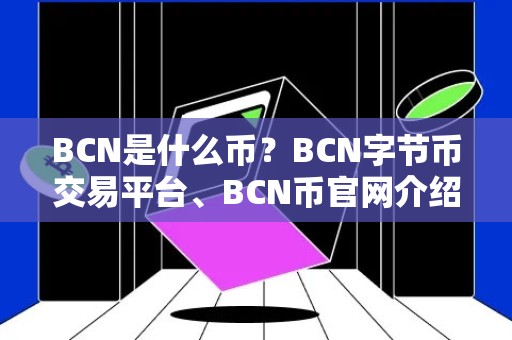 BCN是什么币？BCN字节币交易平台、BCN币官网介绍