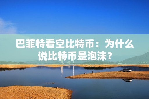 巴菲特看空比特币：为什么说比特币是泡沫？