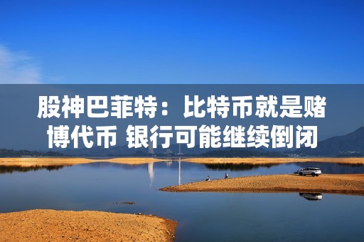 股神巴菲特：比特币就是赌博代币 银行可能继续倒闭