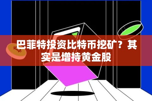 巴菲特投资比特币挖矿？其实是增持黄金股