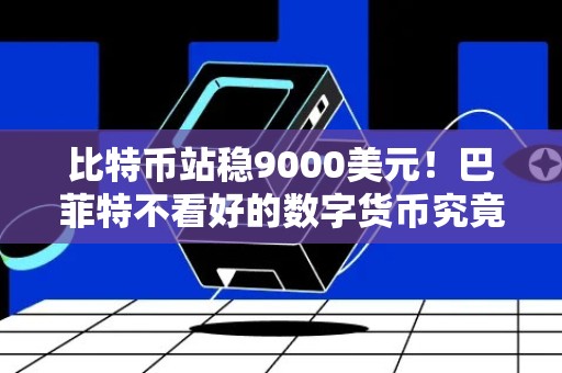 比特币站稳9000美元！巴菲特不看好的数字货币究竟是暴富狂潮还是坑人深渊？