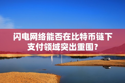 闪电网络能否在比特币链下支付领域突出重围？