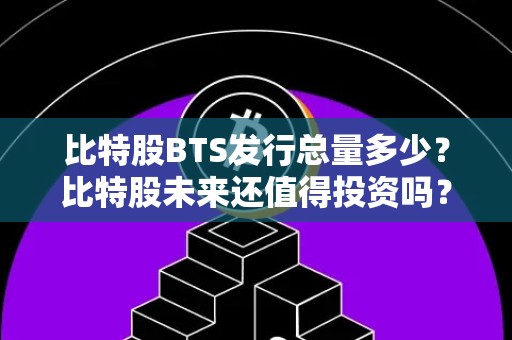 比特股BTS发行总量多少？比特股未来还值得投资吗？