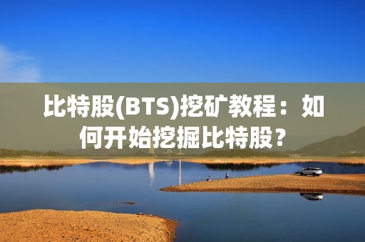 比特股(BTS)挖矿教程：如何开始挖掘比特股？