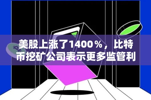 美股上涨了1400％，比特币挖矿公司表示更多监管利好行业