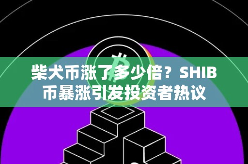 柴犬币涨了多少倍？SHIB币暴涨引发投资者热议