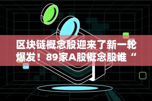 区块链概念股迎来了新一轮爆发！89家A股概念股谁“含链量”高？