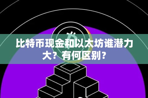 比特币现金和以太坊谁潜力大？有何区别？