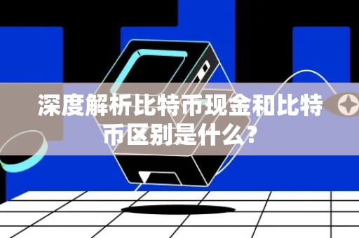 深度解析比特币现金和比特币区别是什么？