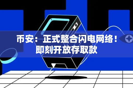 币安：正式整合闪电网络！即刻开放存取款