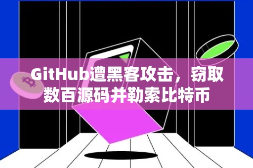 GitHub遭黑客攻击，窃取数百源码并勒索比特币