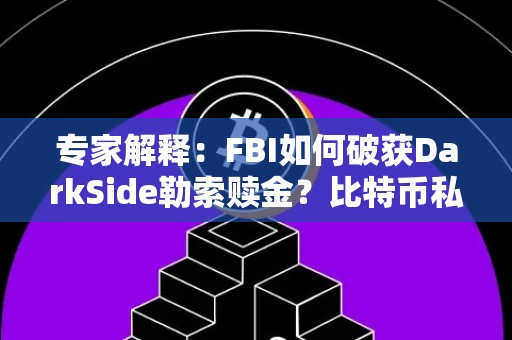 专家解释：FBI如何破获DarkSide勒索赎金？比特币私钥真能攻破？