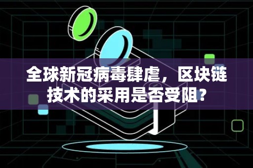 全球新冠病毒肆虐，区块链技术的采用是否受阻？