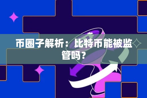 币圈子解析：比特币能被监管吗？