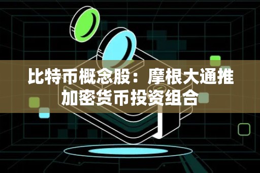 比特币概念股：摩根大通推加密货币投资组合