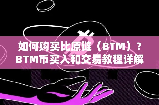 如何购买比原链（BTM）？BTM币买入和交易教程详解