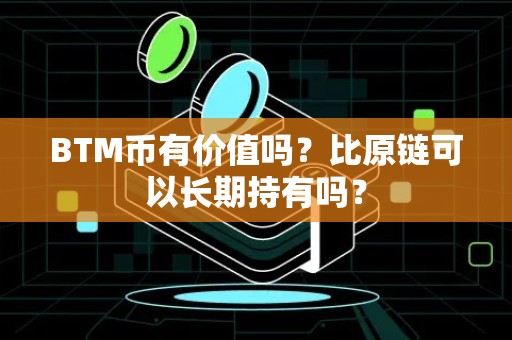 BTM币有价值吗？比原链可以长期持有吗？