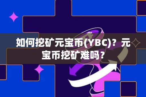 如何挖矿元宝币(YBC)？元宝币挖矿难吗？