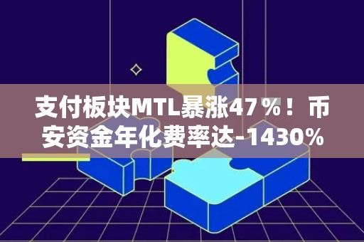 支付板块MTL暴涨47％！币安资金年化费率达-1430%