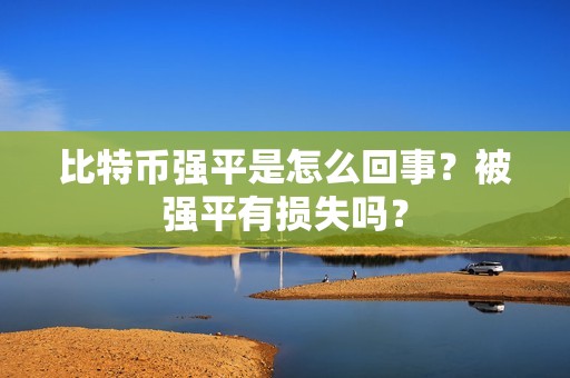 比特币强平是怎么回事？被强平有损失吗？