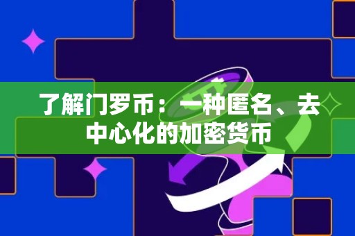 了解门罗币：一种匿名、去中心化的加密货币