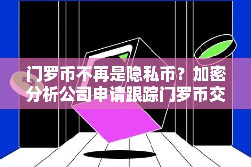 门罗币不再是隐私币？加密分析公司申请跟踪门罗币交易专利